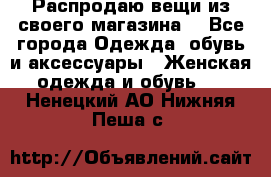Распродаю вещи из своего магазина  - Все города Одежда, обувь и аксессуары » Женская одежда и обувь   . Ненецкий АО,Нижняя Пеша с.